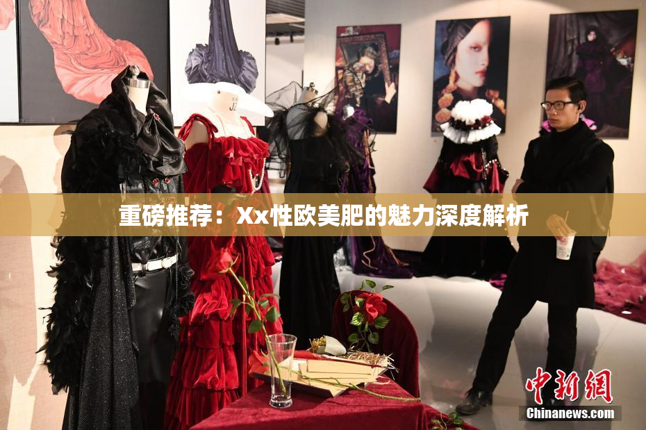 重磅推荐：Xx性欧美肥的魅力深度解析