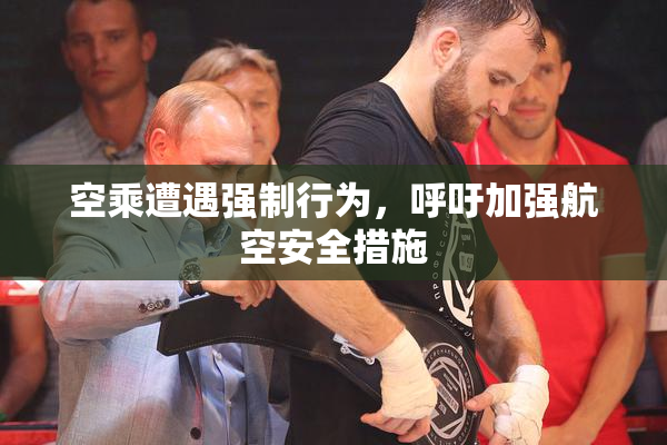 空乘遭遇强制行为，呼吁加强航空安全措施