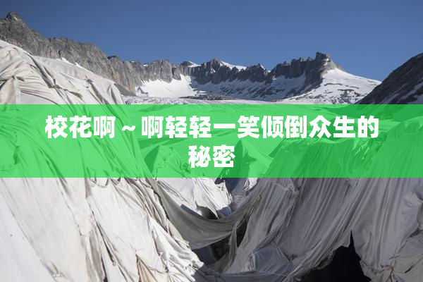 校花啊～啊轻轻一笑倾倒众生的秘密