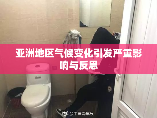 亚洲地区气候变化引发严重影响与反思