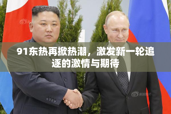 91东热再掀热潮，激发新一轮追逐的激情与期待