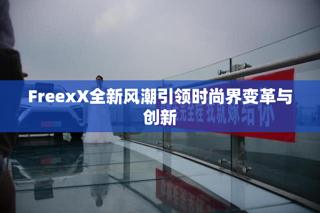 FreexX全新风潮引领时尚界变革与创新