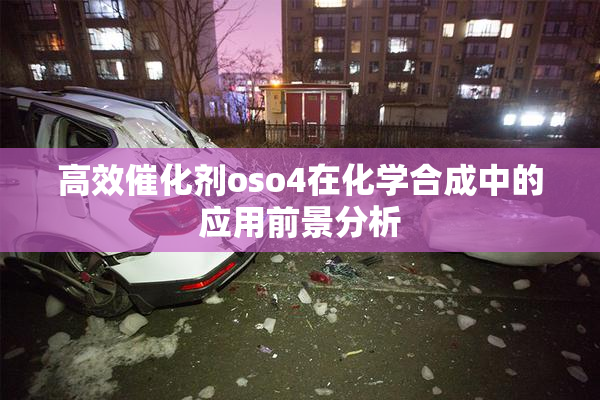 高效催化剂oso4在化学合成中的应用前景分析