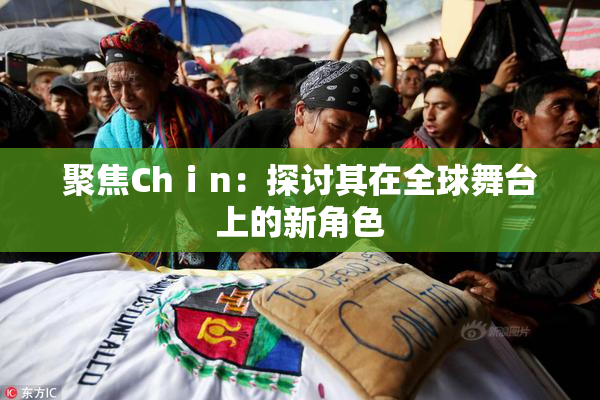 聚焦Chⅰn：探讨其在全球舞台上的新角色
