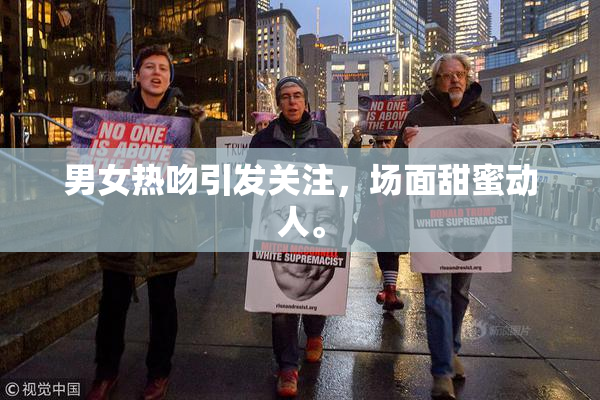 男女热吻引发关注，场面甜蜜动人。