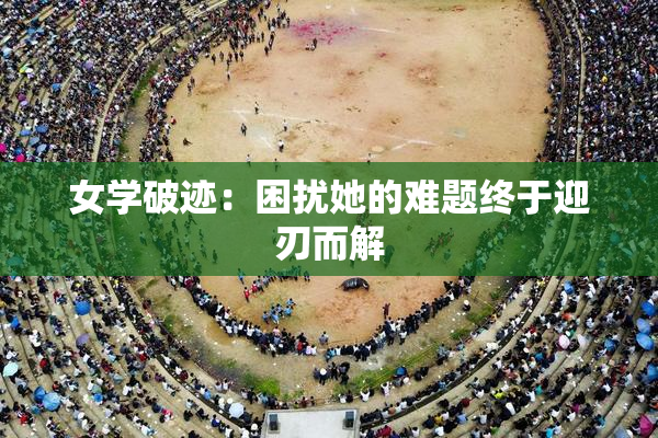 女学破迹：困扰她的难题终于迎刃而解