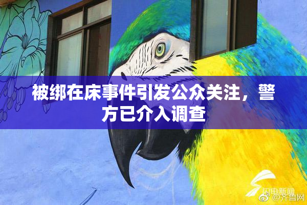 被绑在床事件引发公众关注，警方已介入调查