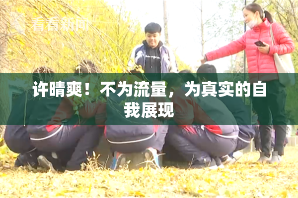许晴爽！不为流量，为真实的自我展现