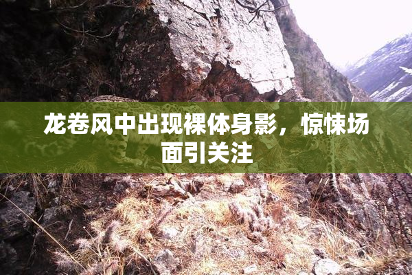 龙卷风中出现裸体身影，惊悚场面引关注