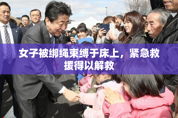 女子被绑绳束缚于床上，紧急救援得以解救