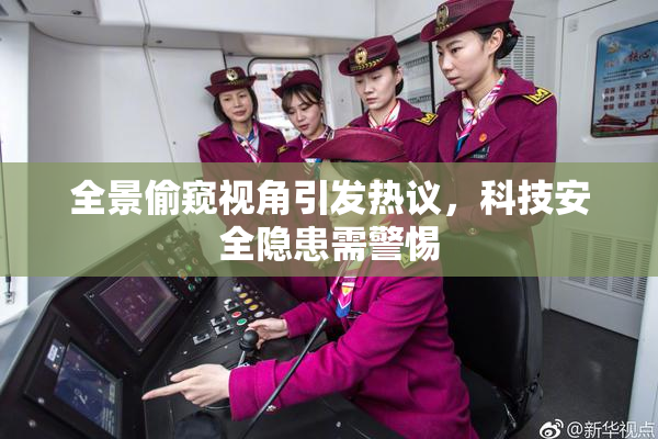 全景偷窥视角引发热议，科技安全隐患需警惕