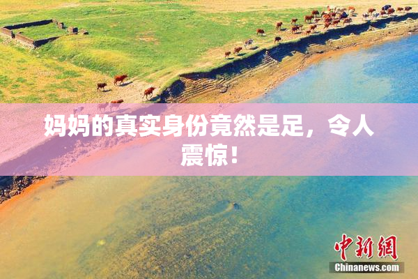 妈妈的真实身份竟然是足，令人震惊！