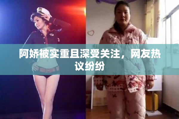 阿娇被实重且深受关注，网友热议纷纷