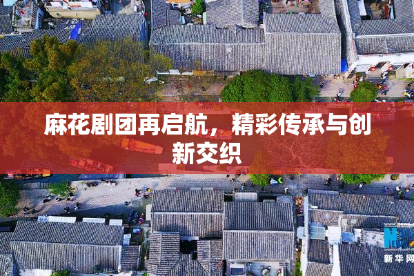 麻花剧团再启航，精彩传承与创新交织
