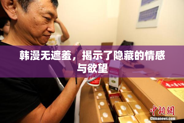 韩漫无遮羞，揭示了隐藏的情感与欲望