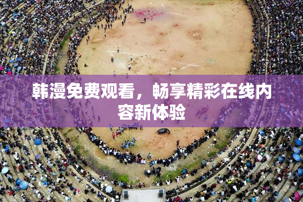 韩漫免费观看，畅享精彩在线内容新体验