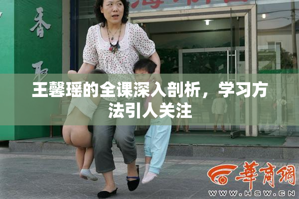 王馨瑶的全课深入剖析，学习方法引人关注