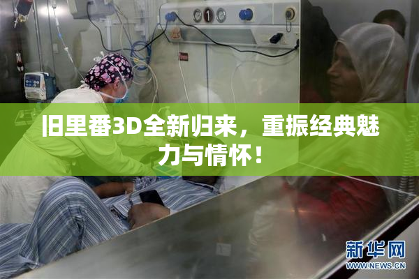 旧里番3D全新归来，重振经典魅力与情怀！
