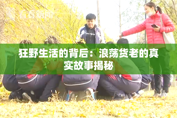 狂野生活的背后：浪荡货老的真实故事揭秘