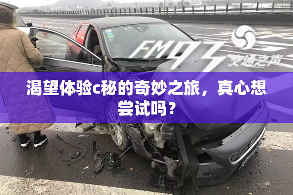 渴望体验c秘的奇妙之旅，真心想尝试吗？