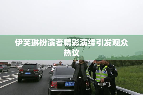 伊芙琳扮演者精彩演绎引发观众热议