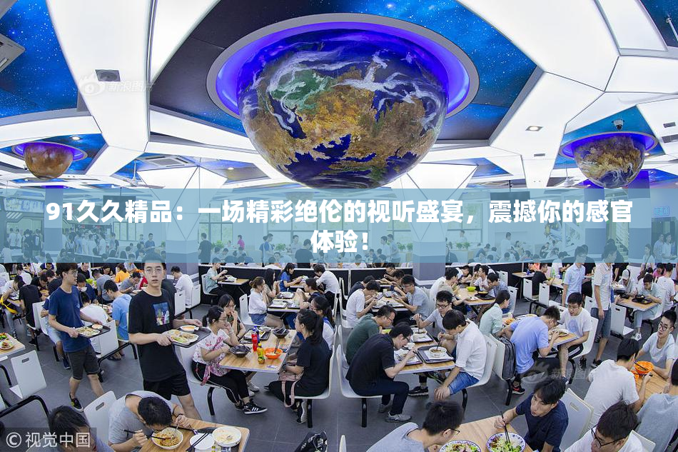 91久久精品：一场精彩绝伦的视听盛宴，震撼你的感官体验！