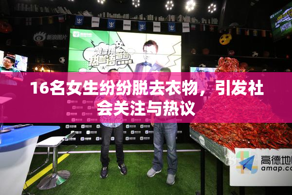 16名女生纷纷脱去衣物，引发社会关注与热议