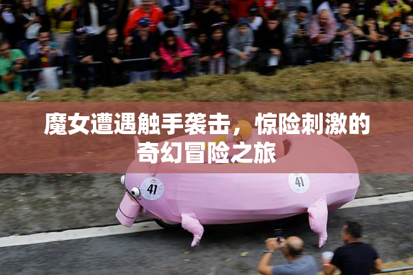 魔女遭遇触手袭击，惊险刺激的奇幻冒险之旅