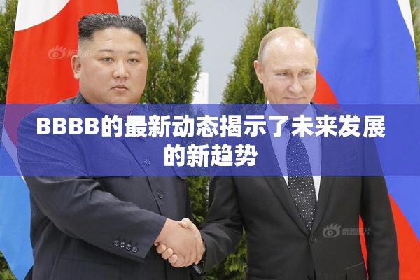 BBBB的最新动态揭示了未来发展的新趋势