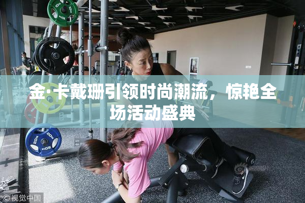 金·卡戴珊引领时尚潮流，惊艳全场活动盛典