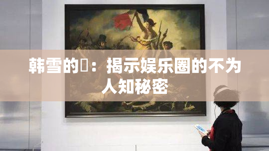 韩雪的婬：揭示娱乐圈的不为人知秘密