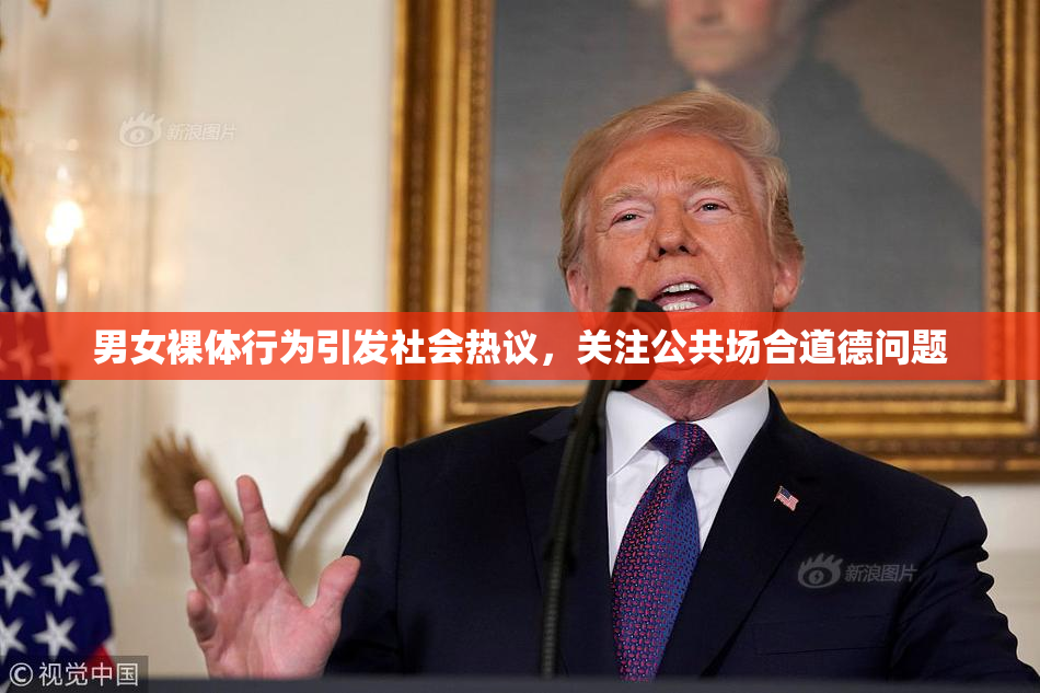 男女裸体行为引发社会热议，关注公共场合道德问题