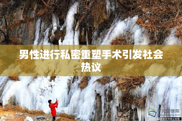 男性进行私密重塑手术引发社会热议