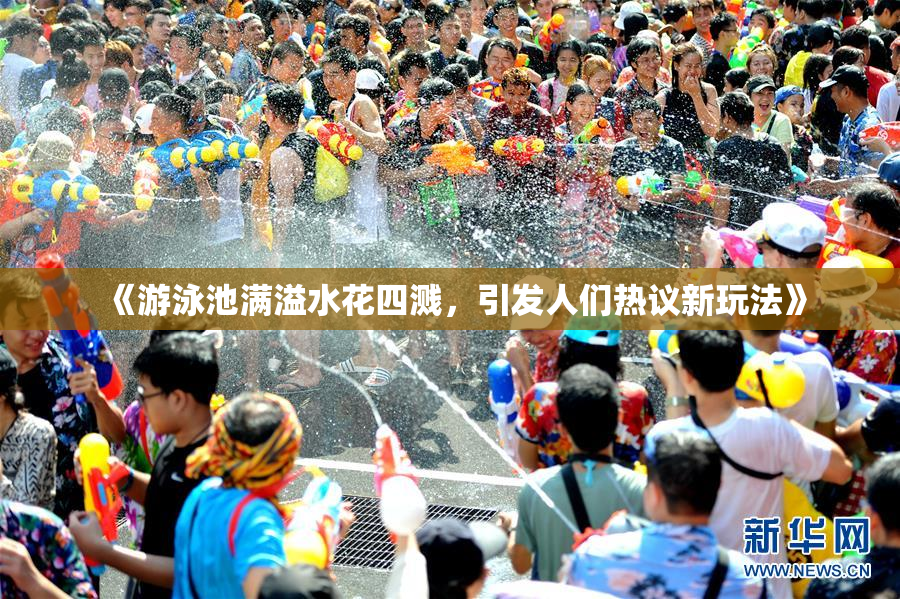 《游泳池满溢水花四溅，引发人们热议新玩法》