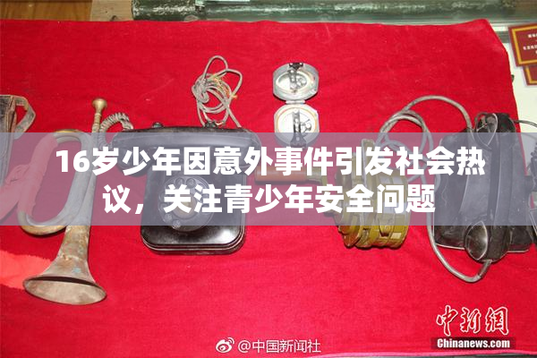 16岁少年因意外事件引发社会热议，关注青少年安全问题