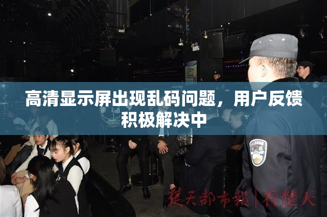 高清显示屏出现乱码问题，用户反馈积极解决中