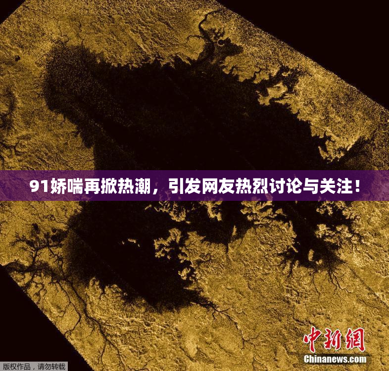 91娇喘再掀热潮，引发网友热烈讨论与关注！