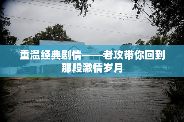 重温经典剧情——老攻带你回到那段激情岁月