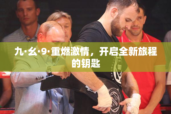 九·幺·9·重燃激情，开启全新旅程的钥匙
