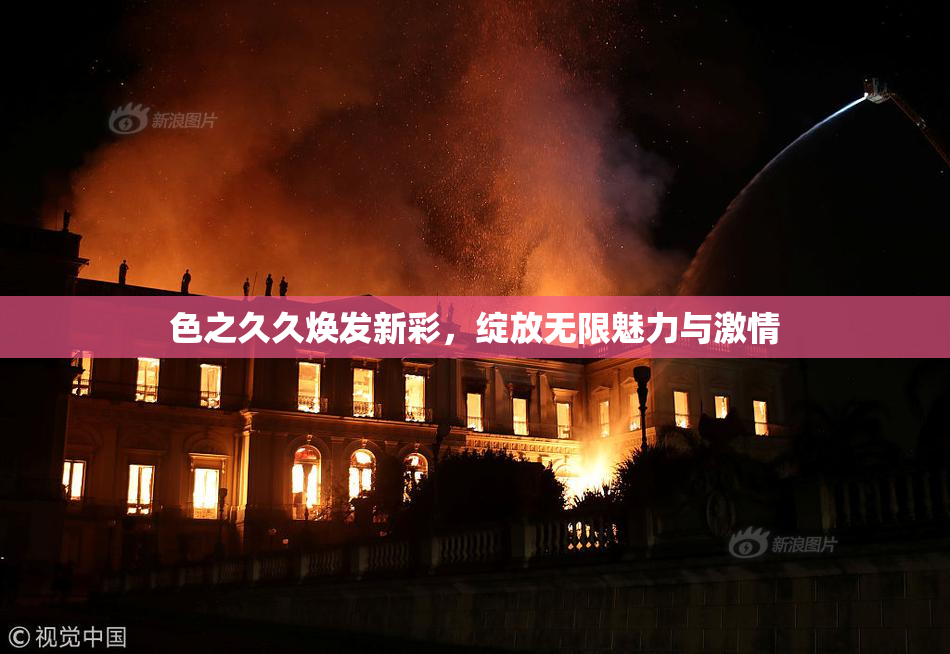 色之久久焕发新彩，绽放无限魅力与激情