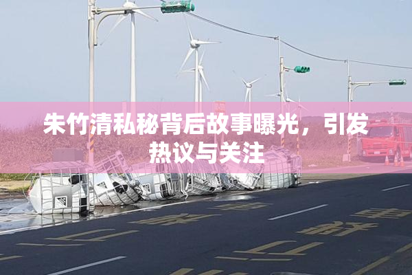 朱竹清私秘背后故事曝光，引发热议与关注