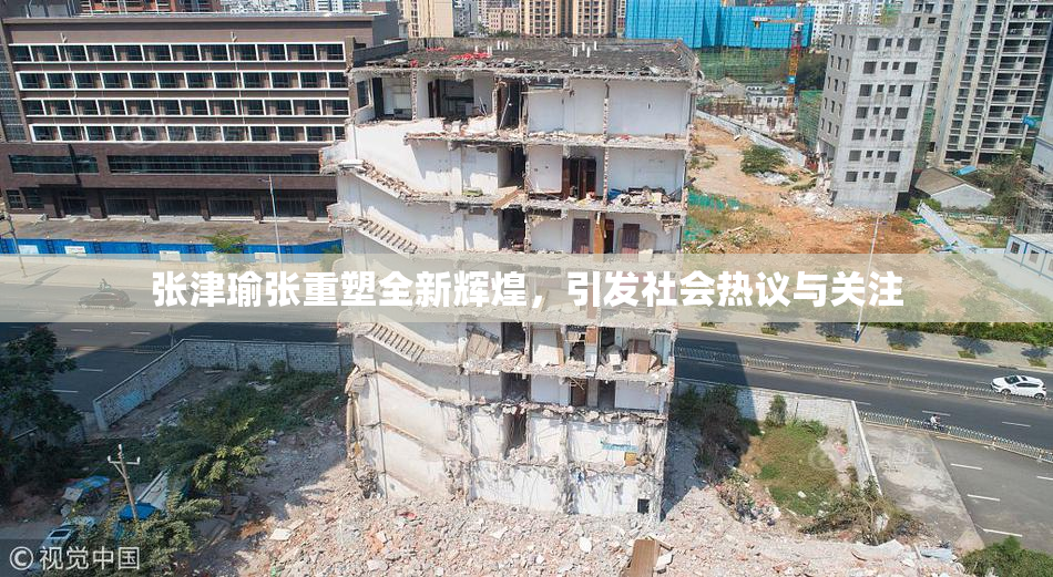 张津瑜张重塑全新辉煌，引发社会热议与关注