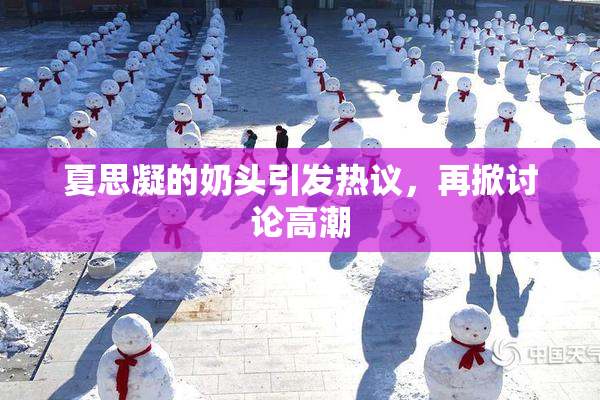 夏思凝的奶头引发热议，再掀讨论高潮
