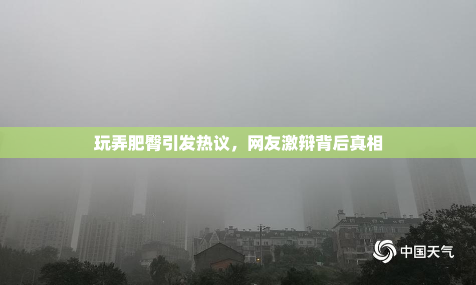 玩弄肥臀引发热议，网友激辩背后真相