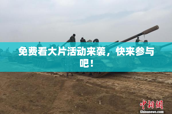 免费看大片活动来袭，快来参与吧！