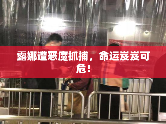 露娜遭恶魔抓捕，命运岌岌可危！