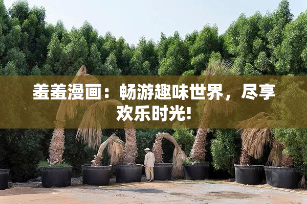 羞羞漫画：畅游趣味世界，尽享欢乐时光!
