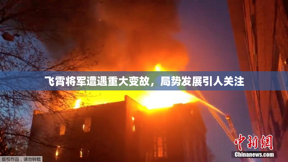 飞霄将军遭遇重大变故，局势发展引人关注