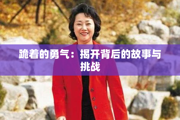 跪着的勇气：揭开背后的故事与挑战
