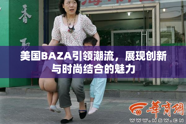 美国BAZA引领潮流，展现创新与时尚结合的魅力